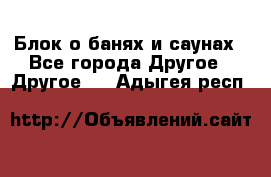 Блок о банях и саунах - Все города Другое » Другое   . Адыгея респ.